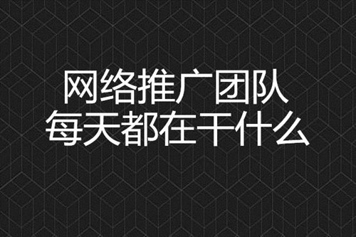 網(wǎng)絡(luò)推廣團(tuán)隊(duì)每天都在干什么？